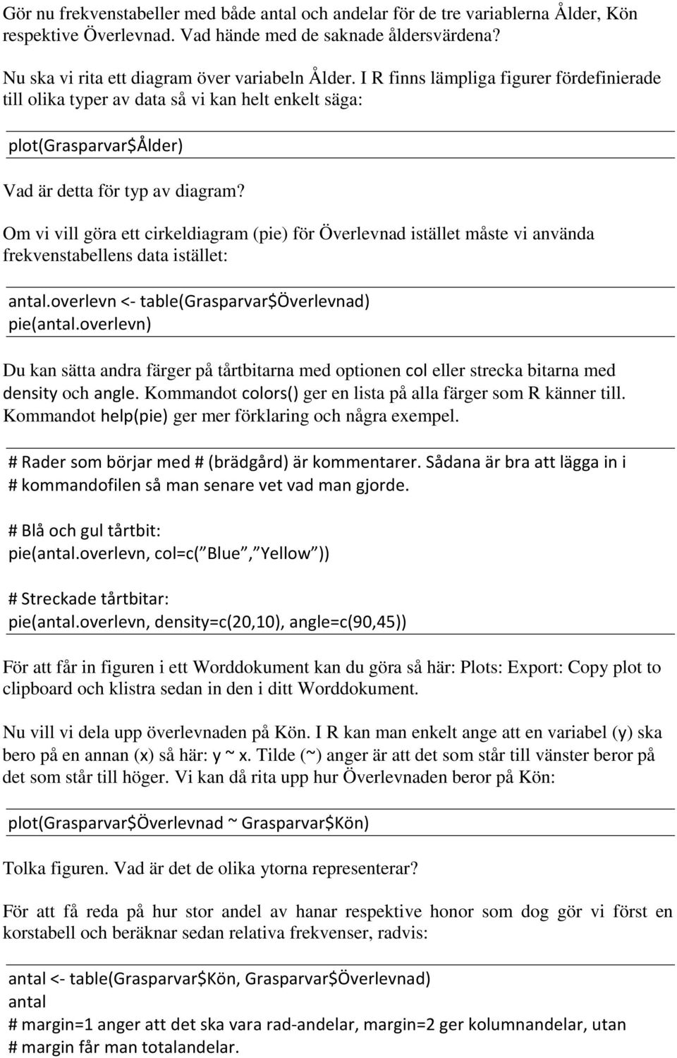 Om vi vill göra ett cirkeldiagram (pie) för Överlevnad istället måste vi använda frekvenstabellens data istället: antal.overlevn <- table(grasparvar$överlevnad) pie(antal.