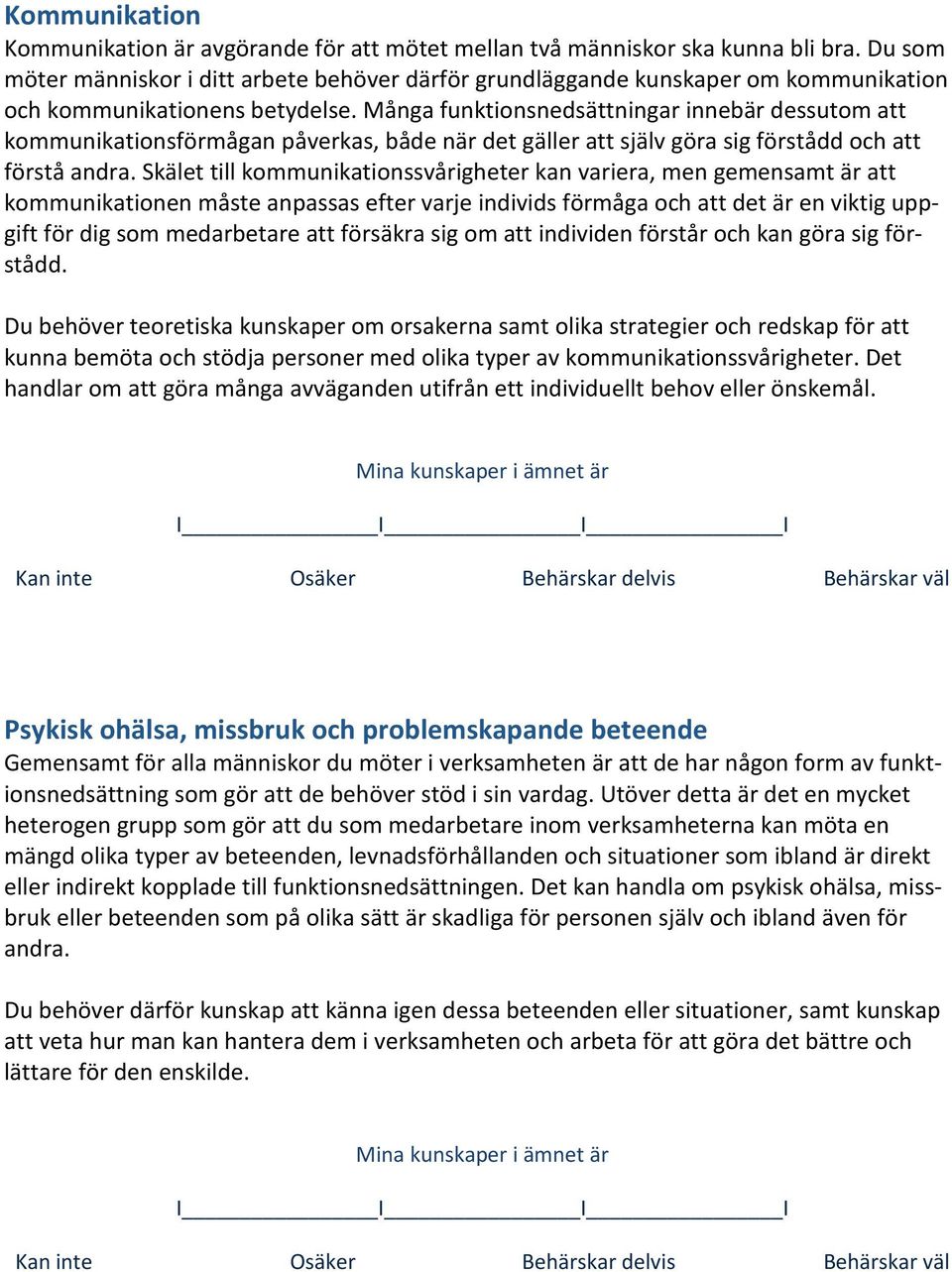 Många funktionsnedsättningar innebär dessutom att kommunikationsförmågan påverkas, både när det gäller att själv göra sig förstådd och att förstå andra.