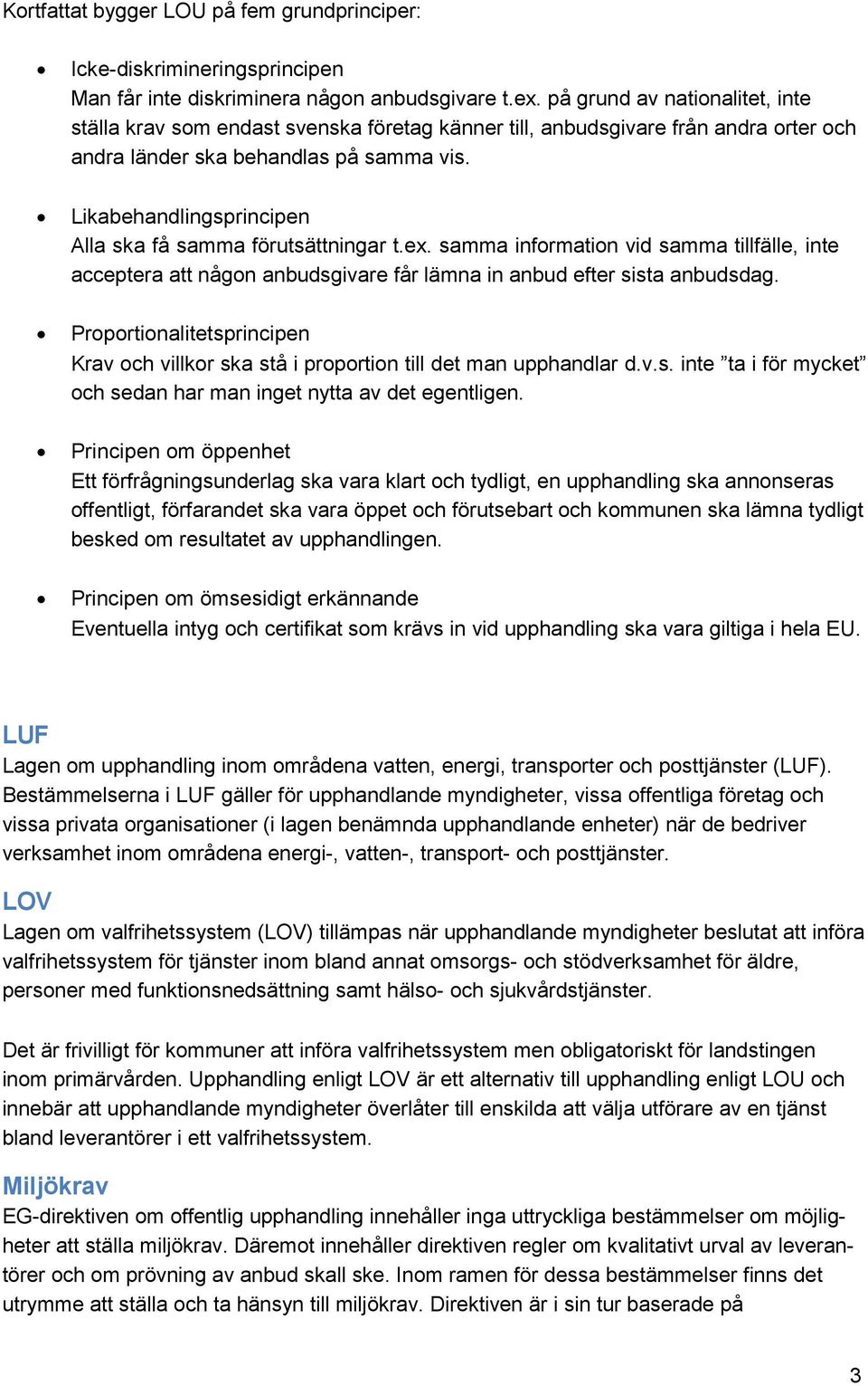 Likabehandlingsprincipen Alla ska få samma förutsättningar t.ex. samma information vid samma tillfälle, inte acceptera att någon anbudsgivare får lämna in anbud efter sista anbudsdag.