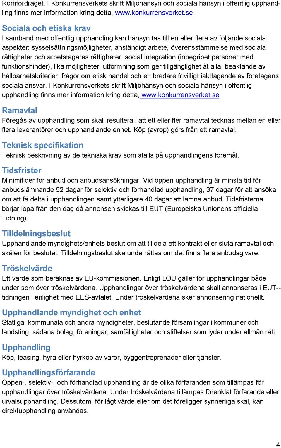 sociala rättigheter och arbetstagares rättigheter, social integration (inbegripet personer med funktionshinder), lika möjligheter, utformning som ger tillgänglighet åt alla, beaktande av