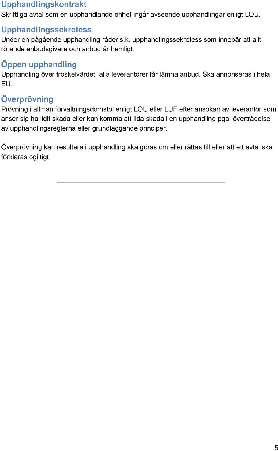 Överprövning Prövning i allmän förvaltningsdomstol enligt LOU eller LUF efter ansökan av leverantör som anser sig ha lidit skada eller kan komma att lida skada i en upphandling pga.