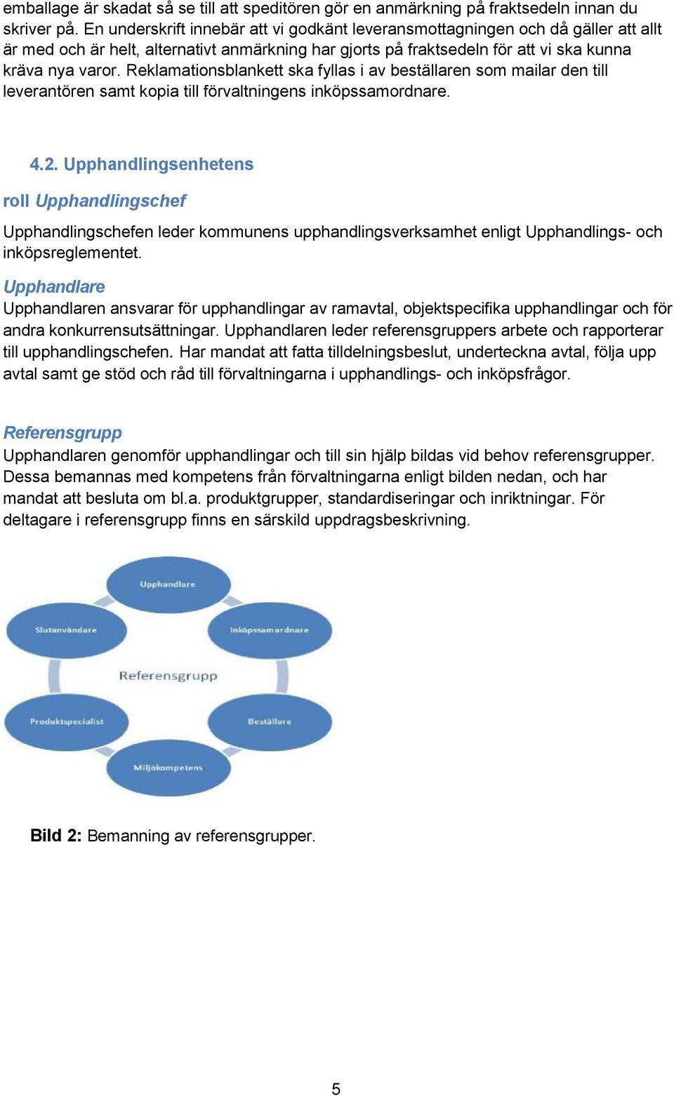 Reklamationsblankett ska fyllas i av beställaren som mailar den till leverantören samt kopia till förvaltningens inköpssamordnare. 4.2.