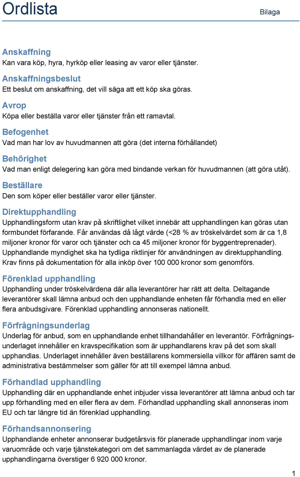 Befogenhet Vad man har lov av huvudmannen att göra (det interna förhållandet) Behörighet Vad man enligt delegering kan göra med bindande verkan för huvudmannen (att göra utåt).