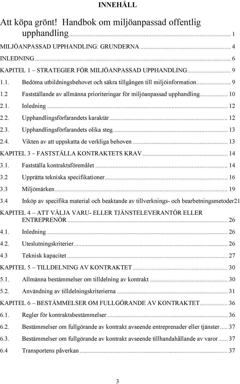 4. Vikten av att uppskatta de verkliga behoven... 13 KAPITEL 3 FASTSTÄLLA KONTRAKTETS KRAV... 14 3.1. Fastställa kontraktsföremålet... 14 3.2 Upprätta tekniska specifikationer... 16 3.3 Miljömärken.