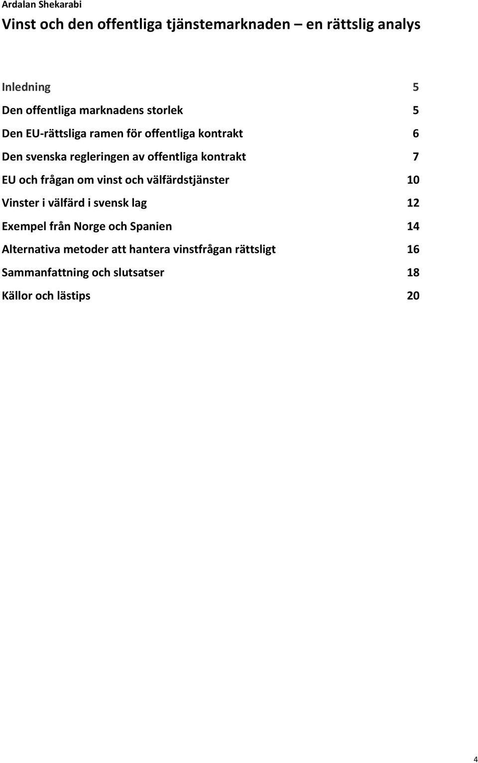 kontrakt 7 EU och frågan om vinst och välfärdstjänster 10 Vinster i välfärd i svensk lag 12 Exempel från Norge