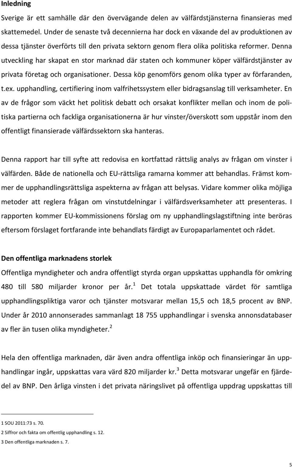 Denna utveckling har skapat en stor marknad där staten och kommuner köper välfärdstjänster av privata företag och organisationer. Dessa köp genomförs genom olika typer av förfaranden, t.ex.