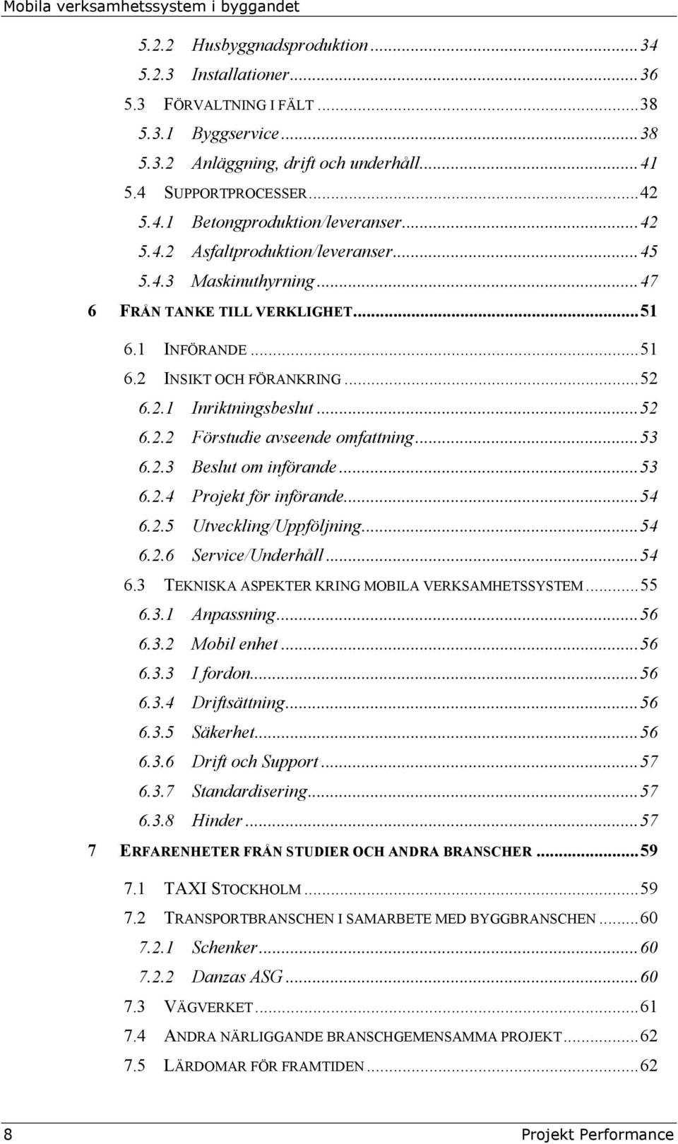 ..53 6.2.3 Beslut om införande...53 6.2.4 Projekt för införande...54 6.2.5 Utveckling/Uppföljning...54 6.2.6 Service/Underhåll...54 6.3 TEKNISKA ASPEKTER KRING MOBILA VERKSAMHETSSYSTEM...55 6.3.1 Anpassning.