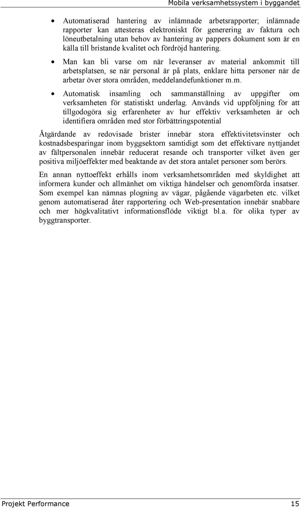 Man kan bli varse om när leveranser av material ankommit till arbetsplatsen, se när personal är på plats, enklare hitta personer när de arbetar över stora områden, meddelandefunktioner m.m. Automatisk insamling och sammanställning av uppgifter om verksamheten för statistiskt underlag.