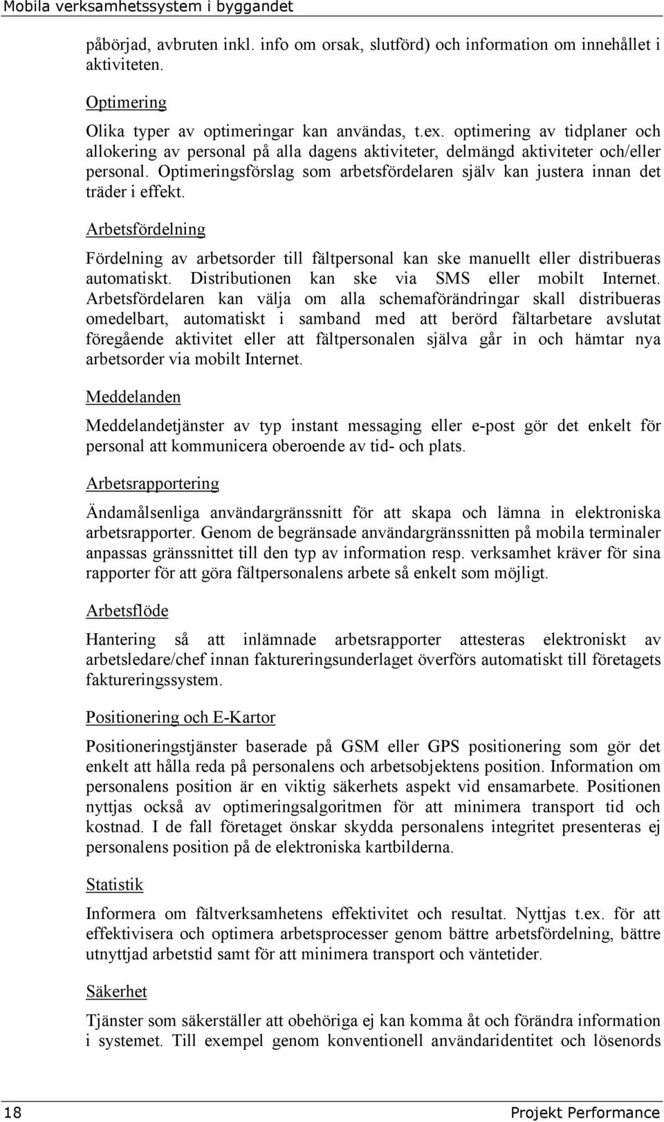 Optimeringsförslag som arbetsfördelaren själv kan justera innan det träder i effekt. Arbetsfördelning Fördelning av arbetsorder till fältpersonal kan ske manuellt eller distribueras automatiskt.