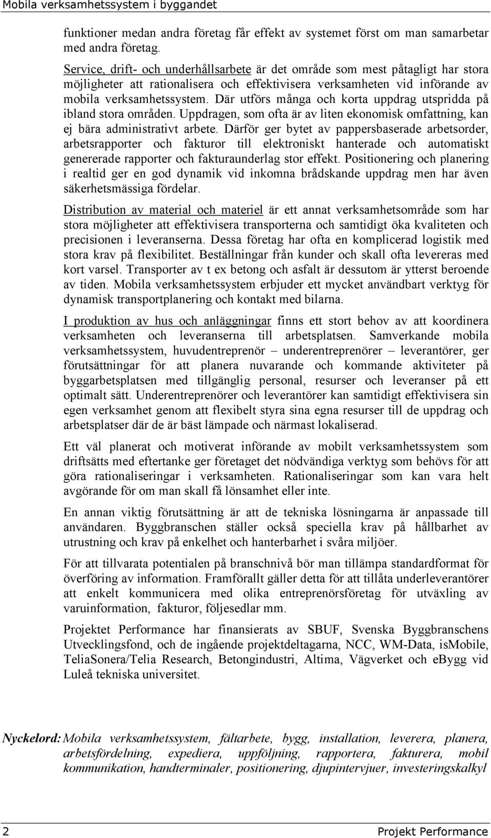 Där utförs många och korta uppdrag utspridda på ibland stora områden. Uppdragen, som ofta är av liten ekonomisk omfattning, kan ej bära administrativt arbete.