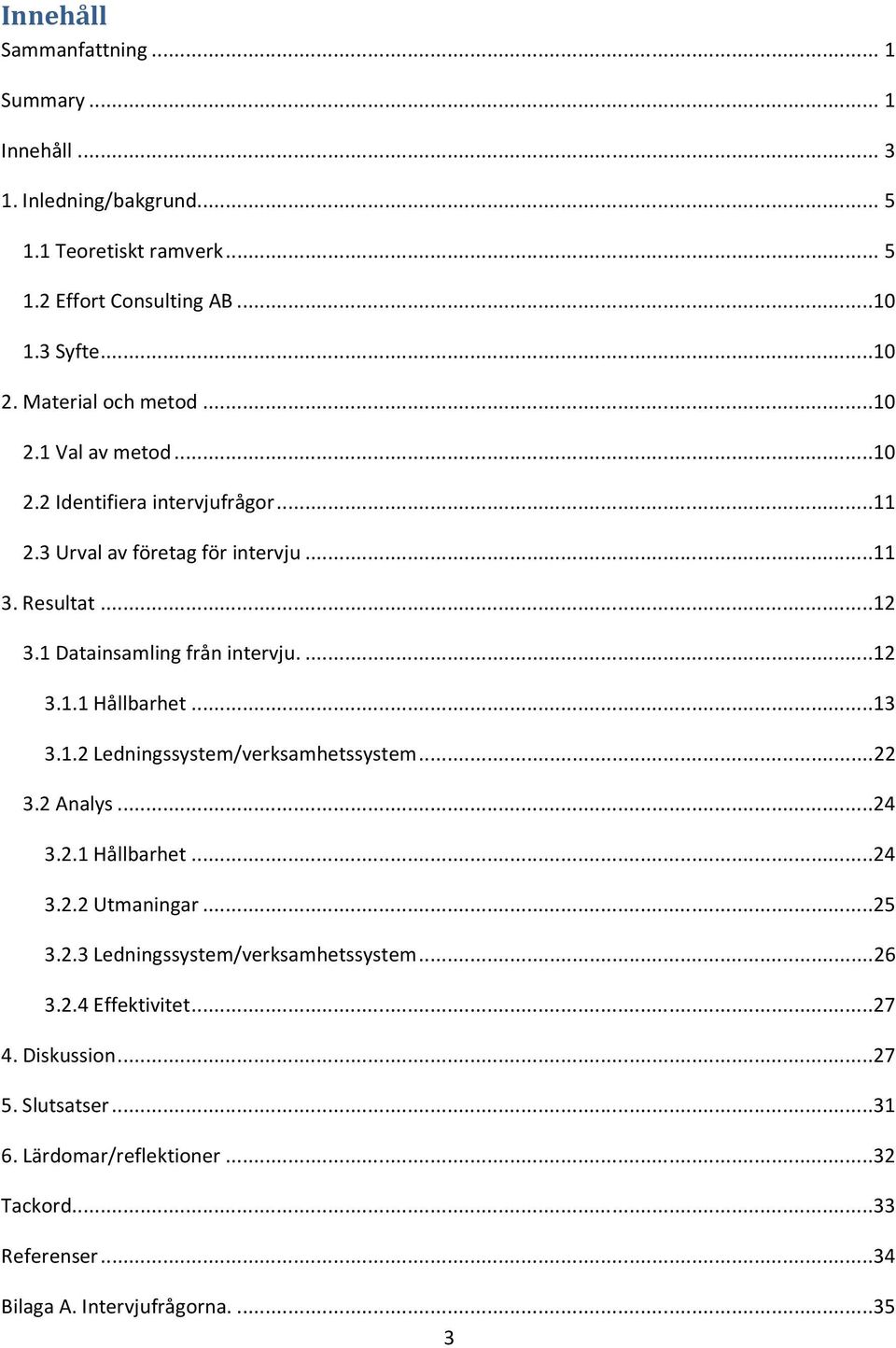 1 Datainsamling från intervju...12 3.1.1 Hållbarhet...13 3.1.2 Ledningssystem/verksamhetssystem...22 3.2 Analys...24 3.2.1 Hållbarhet...24 3.2.2 Utmaningar...25 3.2.3 Ledningssystem/verksamhetssystem.