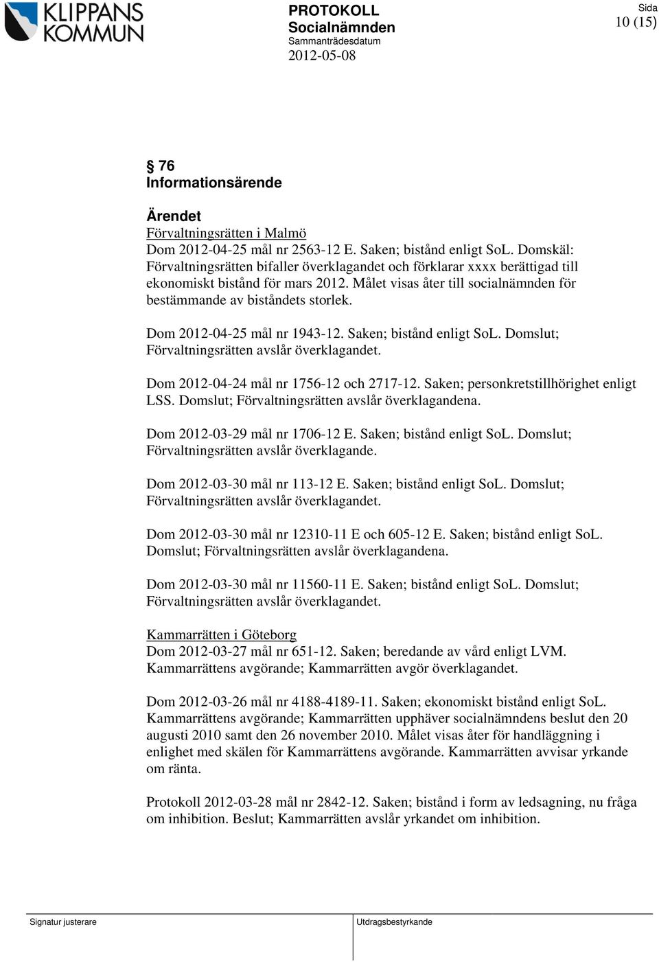 Dom 2012-04-25 mål nr 1943-12. Saken; bistånd enligt SoL. Domslut; Förvaltningsrätten avslår överklagandet. Dom 2012-04-24 mål nr 1756-12 och 2717-12. Saken; personkretstillhörighet enligt LSS.