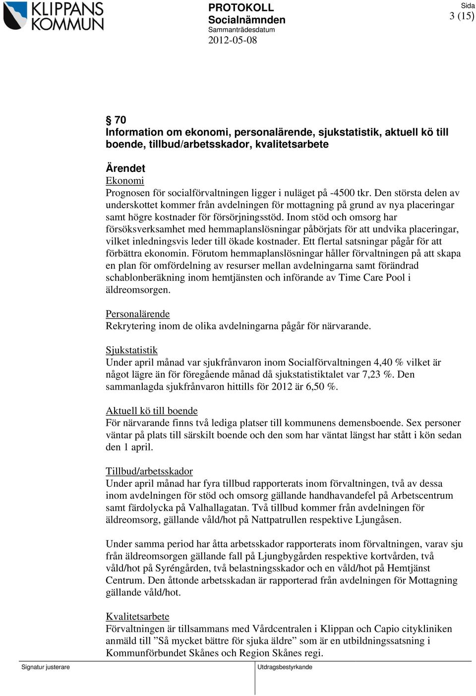 Inom stöd och omsorg har försöksverksamhet med hemmaplanslösningar påbörjats för att undvika placeringar, vilket inledningsvis leder till ökade kostnader.