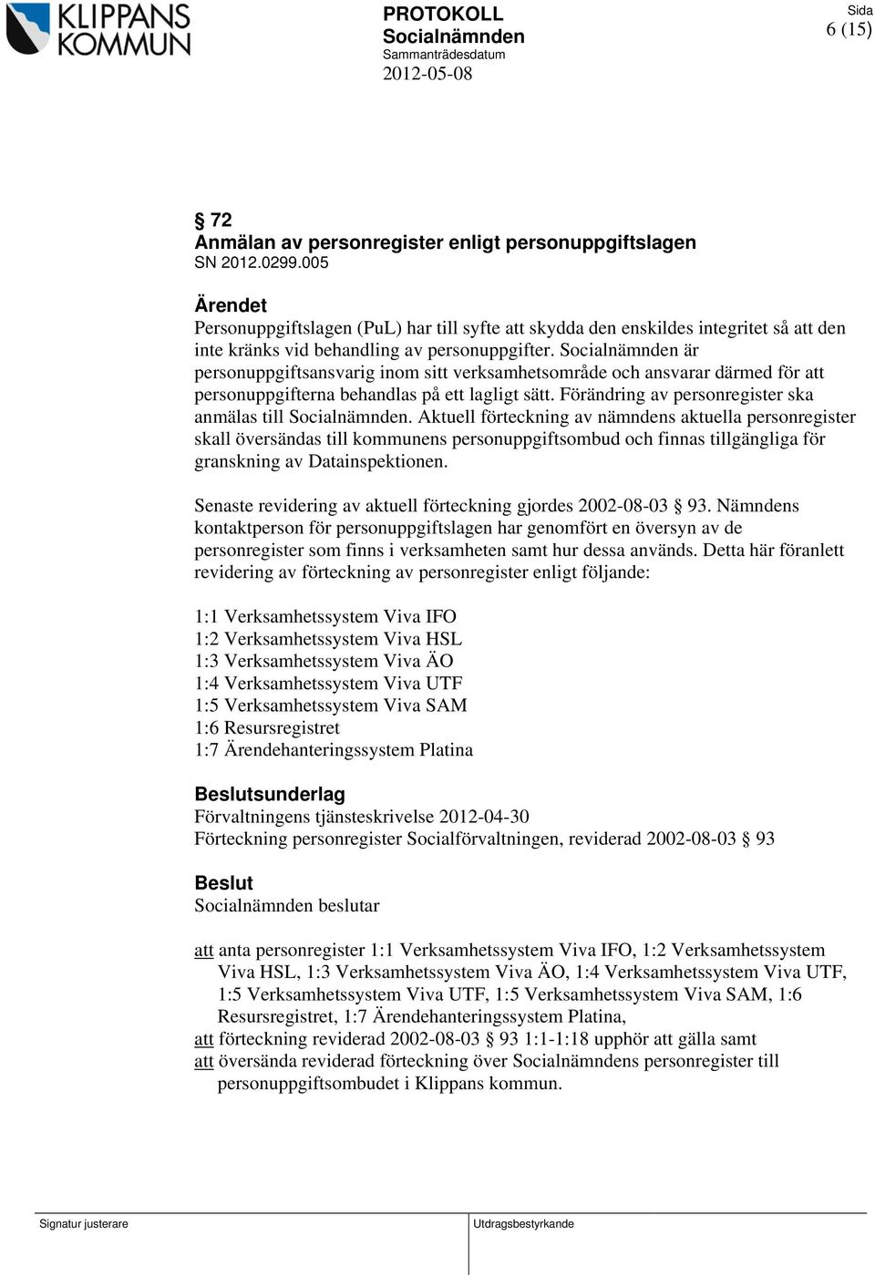 är personuppgiftsansvarig inom sitt verksamhetsområde och ansvarar därmed för att personuppgifterna behandlas på ett lagligt sätt. Förändring av personregister ska anmälas till.