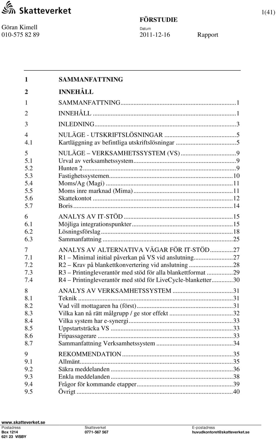 5 Moms inre marknad (Mima)...11 5.6 Skattekontot...12 5.7 Boris...14 6 ANALYS AV IT-STÖD...15 6.1 Möjliga integrationspunkter...15 6.2 Lösningsförslag...18 6.3 Sammanfattning.