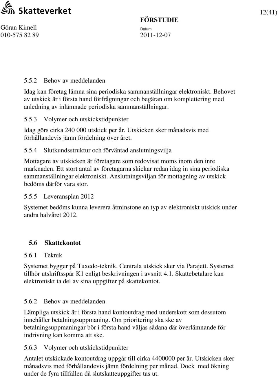 5.3 Volymer och utskickstidpunkter Idag görs cirka 240 000 utskick per år. Utskicken sker månadsvis med förhållandevis jämn fördelning över året. 5.5.4 Slutkundsstruktur och förväntad anslutningsvilja Mottagare av utskicken är företagare som redovisat moms inom den inre marknaden.