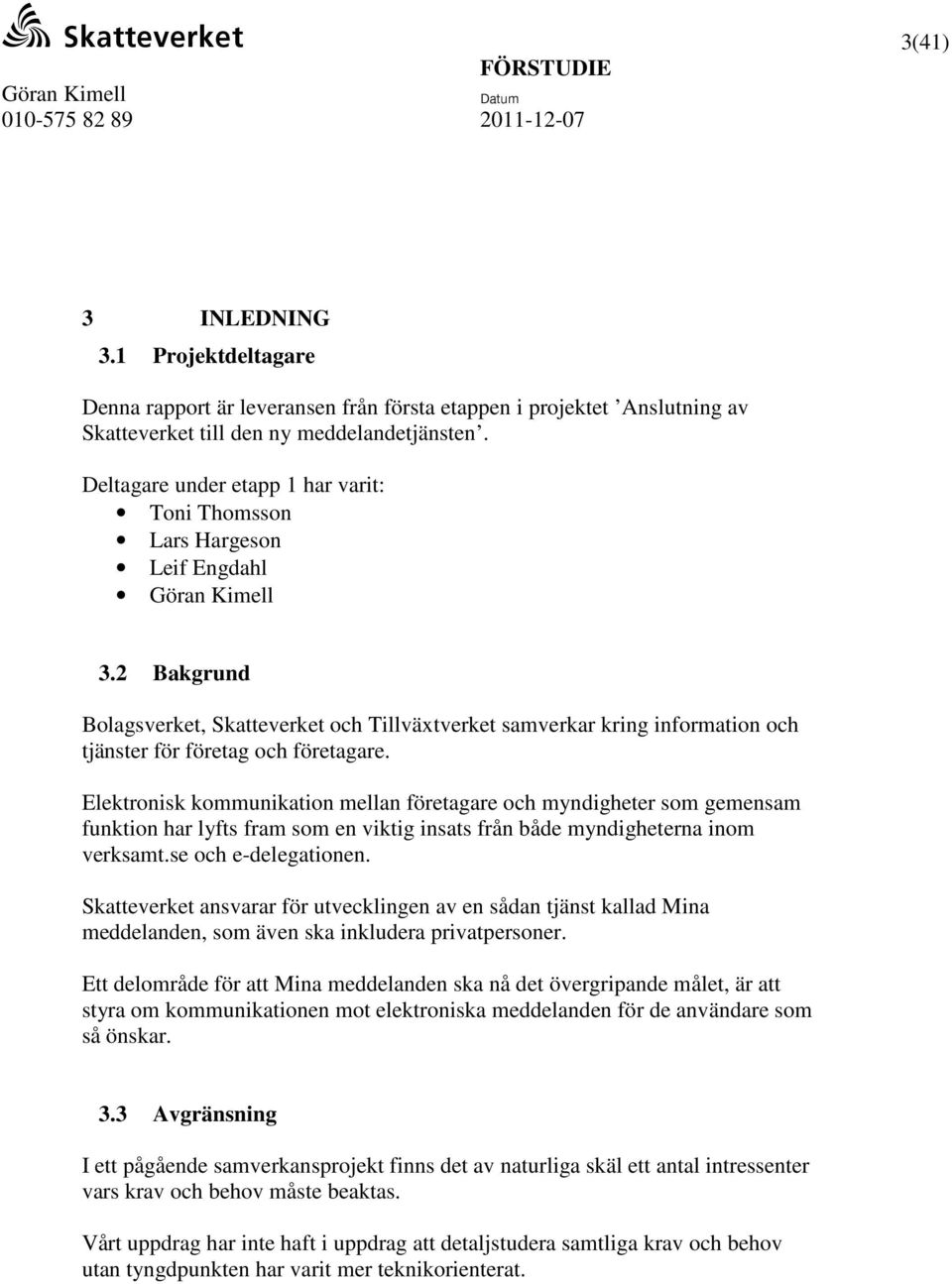 2 Bakgrund Bolagsverket, Skatteverket och Tillväxtverket samverkar kring information och tjänster för företag och företagare.