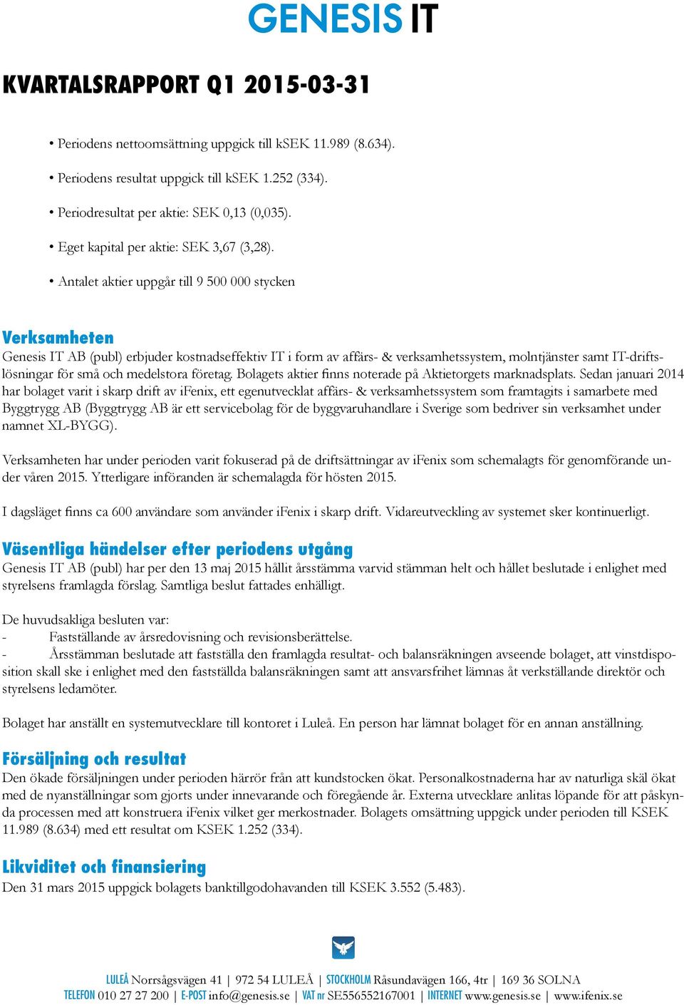 Antalet aktier uppgår till 9 500 000 stycken Verksamheten Genesis IT AB (publ) erbjuder kostnadseffektiv IT i form av affärs- & verksamhetssystem, molntjänster samt IT-driftslösningar för små och