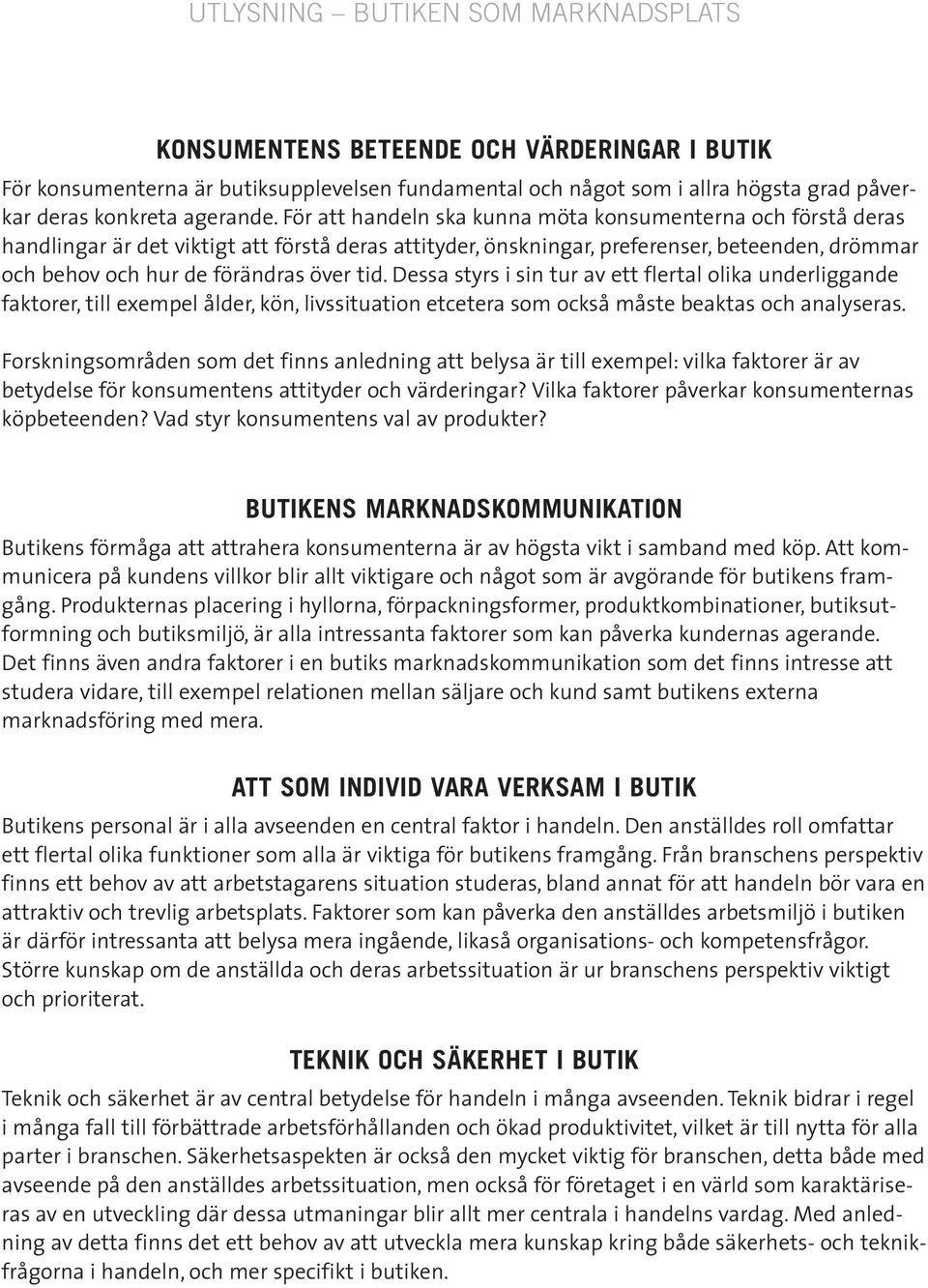 Dessa styrs i sin tur av ett flertal olika underliggande faktorer, till exempel ålder, kön, livssituation etcetera som också måste beaktas och analyseras.