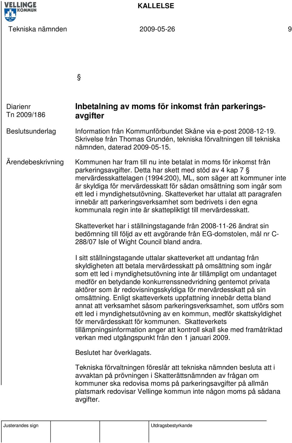 Detta har skett med stöd av 4 kap 7 mervärdesskattelagen (1994:200), ML, som säger att kommuner inte är skyldiga för mervärdesskatt för sådan omsättning som ingår som ett led i myndighetsutövning.