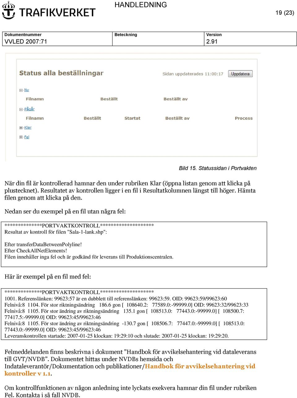 Nedan ser du exempel på en fil utan några fel: **************PORTVAKTKONTROLL******************** Resultat av kontroll för filen "Sala-1-lank.shp": Efter transferdatabetweenpolyline!