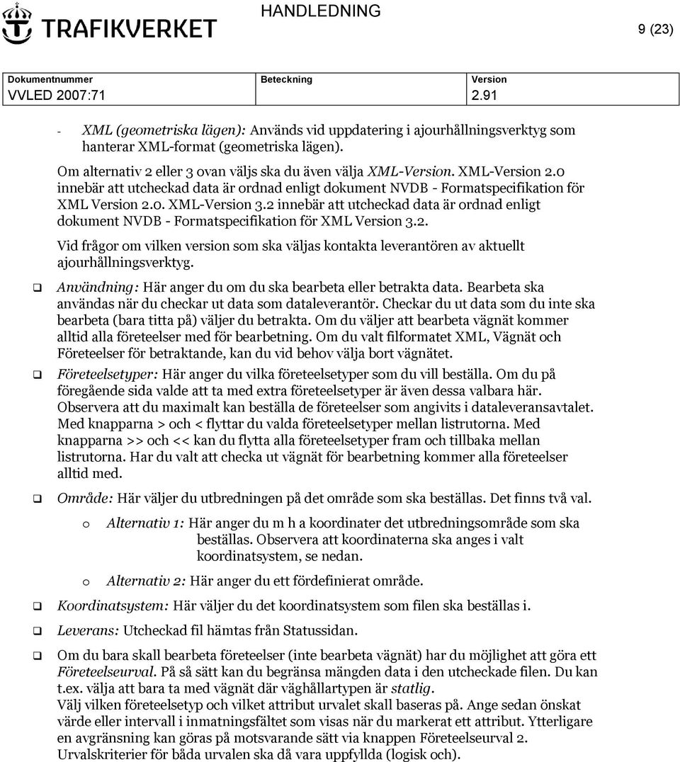 2 innebär att utcheckad data är ordnad enligt dokument NVDB - Formatspecifikation för XML Version 3.2. Vid frågor om vilken version som ska väljas kontakta leverantören av aktuellt ajourhållningsverktyg.