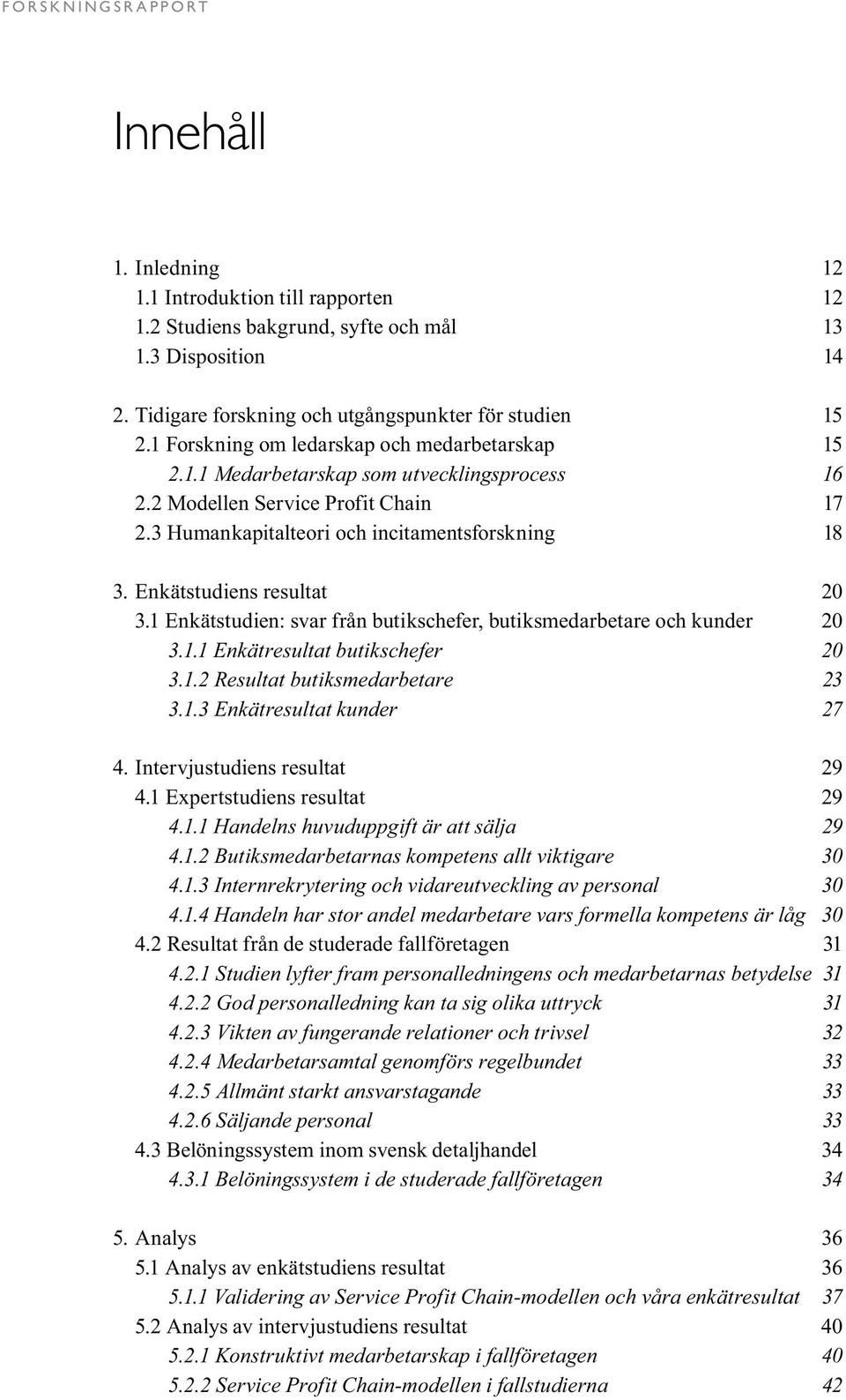 Enkätstudiens resultat 20 3.1 Enkätstudien: svar från butikschefer, butiksmedarbetare och kunder 20 3.1.1 Enkätresultat butikschefer 20 3.1.2 Resultat butiksmedarbetare 23 3.1.3 Enkätresultat kunder 27 4.