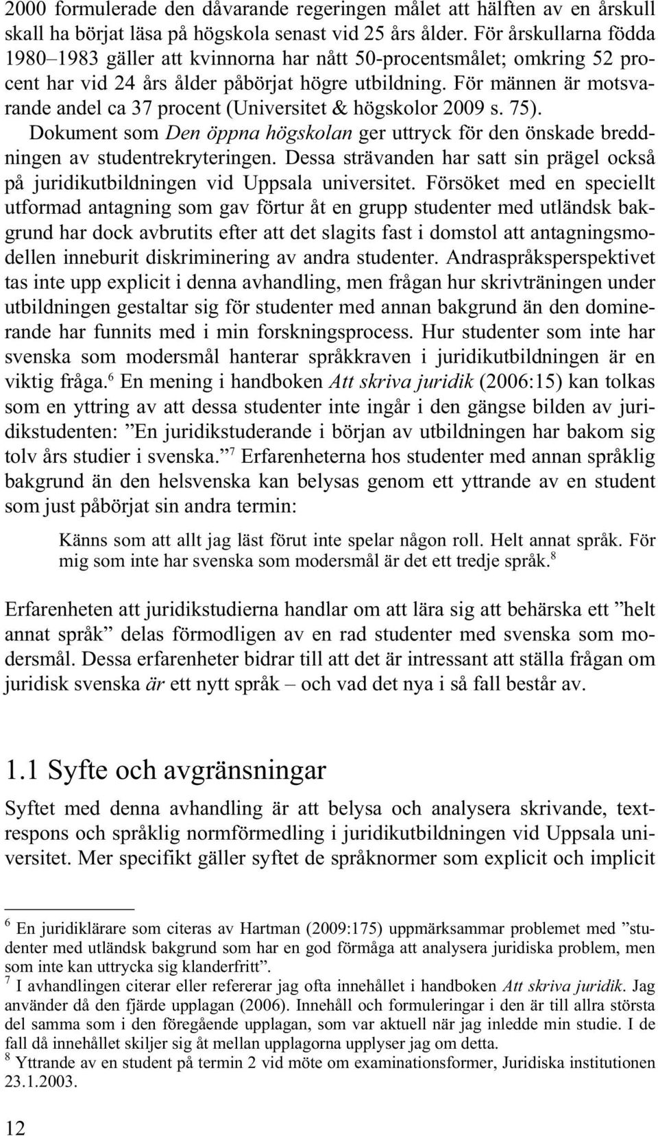 För männen är motsvarande andel ca 37 procent (Universitet & högskolor 2009 s. 75). Dokument som Den öppna högskolan ger uttryck för den önskade breddningen av studentrekryteringen.