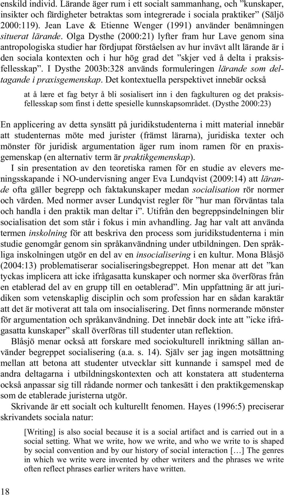 Olga Dysthe (2000:21) lyfter fram hur Lave genom sina antropologiska studier har fördjupat förståelsen av hur invävt allt lärande är i den sociala kontexten och i hur hög grad det skjer ved å delta i