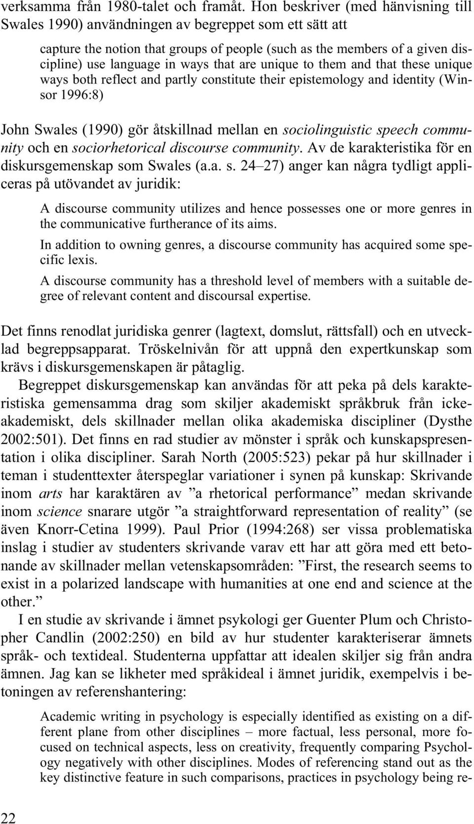 that are unique to them and that these unique ways both reflect and partly constitute their epistemology and identity (Winsor 1996:8) John Swales (1990) gör åtskillnad mellan en sociolinguistic