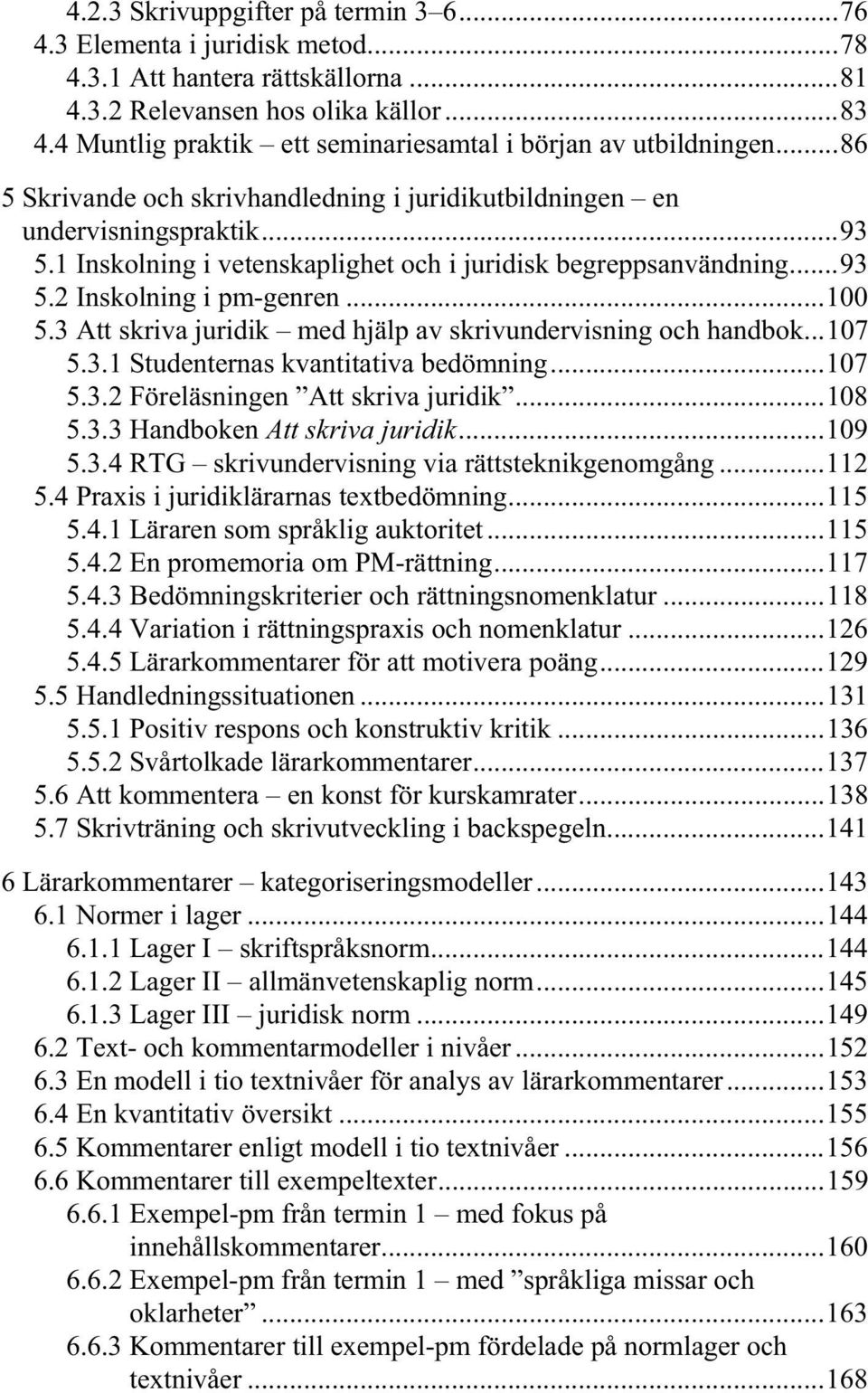 1 Inskolning i vetenskaplighet och i juridisk begreppsanvändning...93 5.2 Inskolning i pm-genren...100 5.3 Att skriva juridik med hjälp av skrivundervisning och handbok...107 5.3.1 Studenternas kvantitativa bedömning.