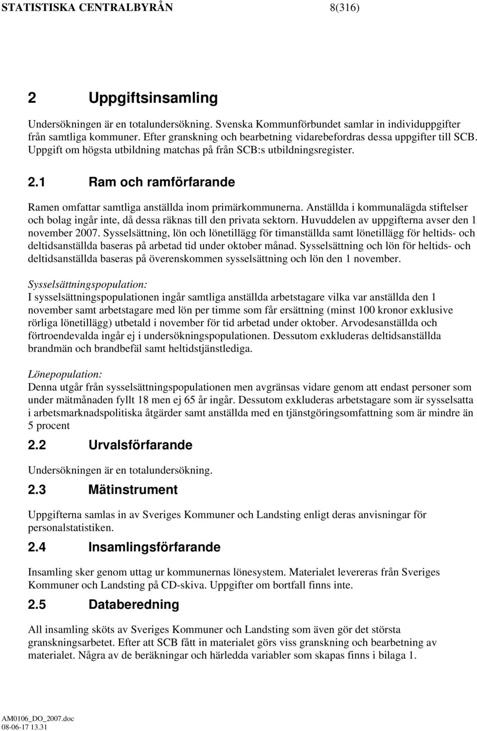 1 Ram och ramförfarande Ramen omfattar samtliga anställda inom primärkommunerna. Anställda i kommunalägda stiftelser och bolag ingår inte, då dessa räknas till den privata sektorn.