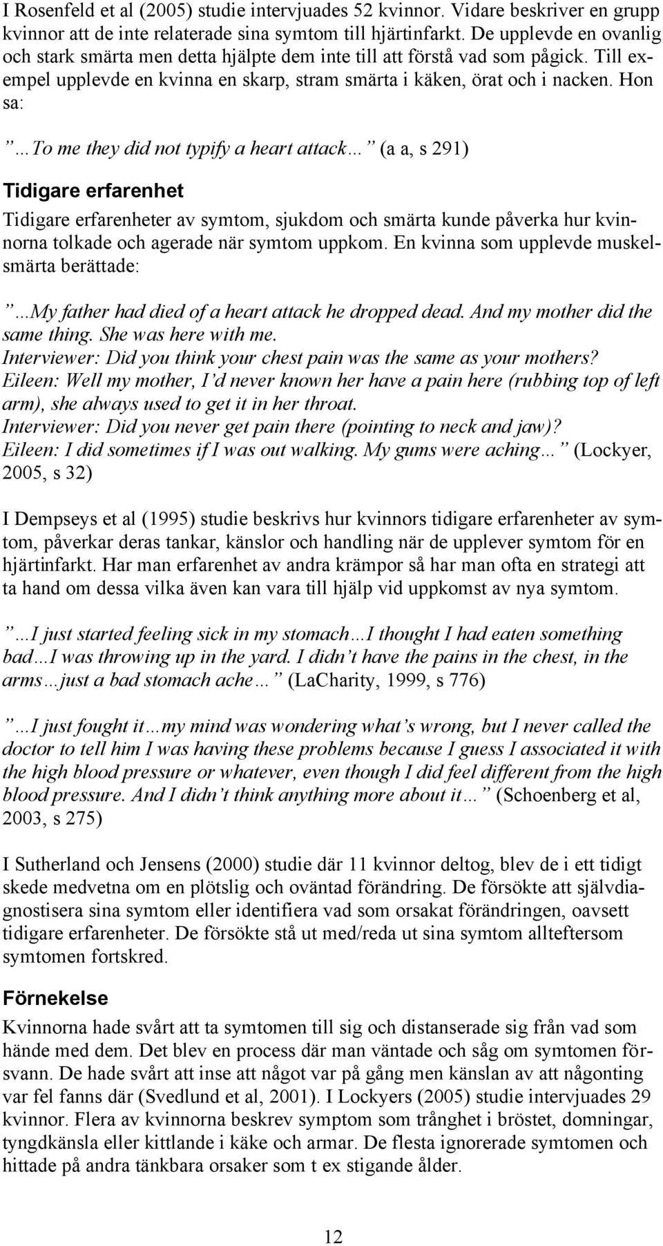 Hon sa: To me they did not typify a heart attack (a a, s 291) Tidigare erfarenhet Tidigare erfarenheter av symtom, sjukdom och smärta kunde påverka hur kvinnorna tolkade och agerade när symtom uppkom.