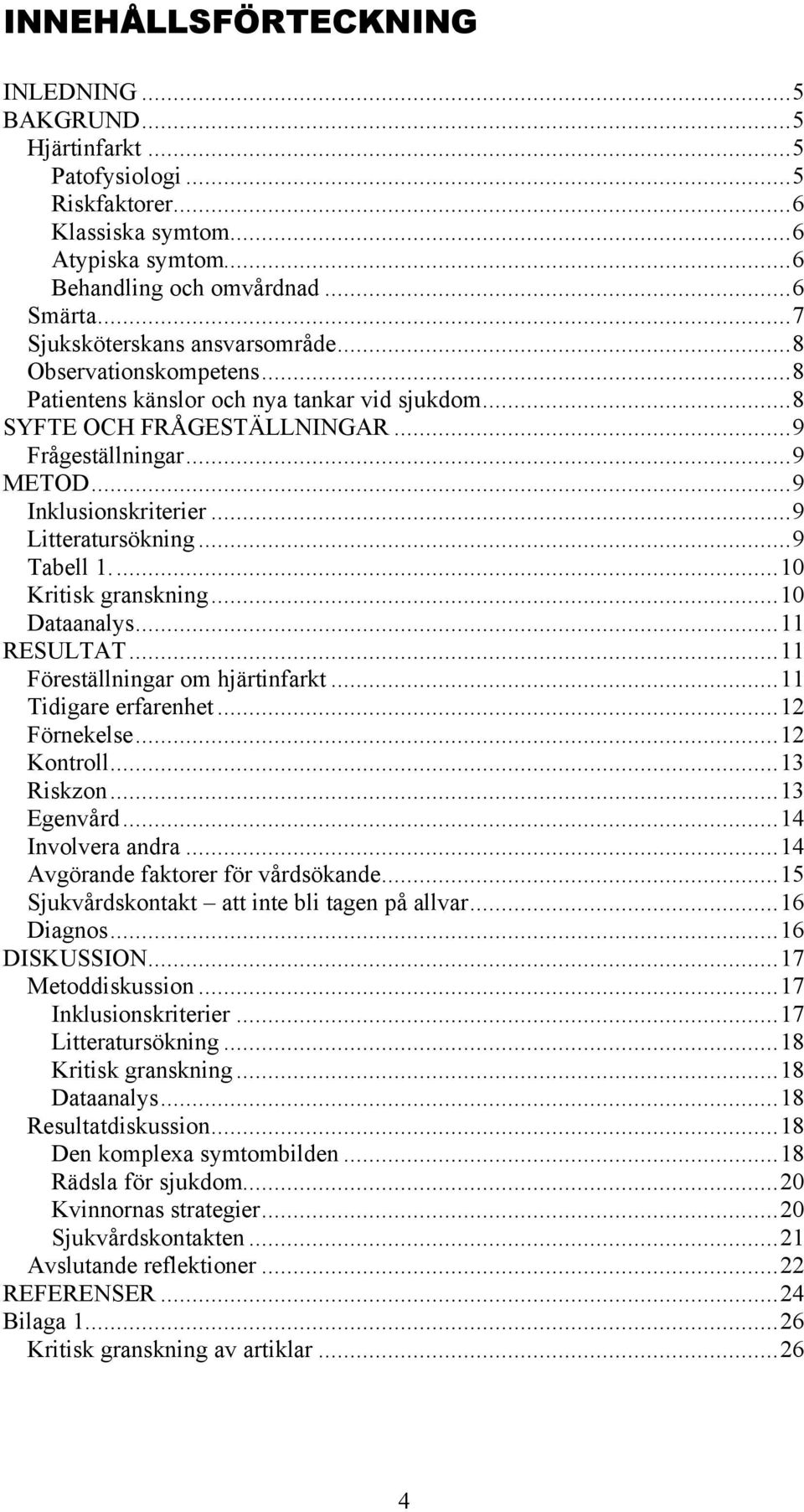 ..9 Litteratursökning...9 Tabell 1...10 Kritisk granskning...10 Dataanalys...11 RESULTAT...11 Föreställningar om hjärtinfarkt...11 Tidigare erfarenhet...12 Förnekelse...12 Kontroll...13 Riskzon.