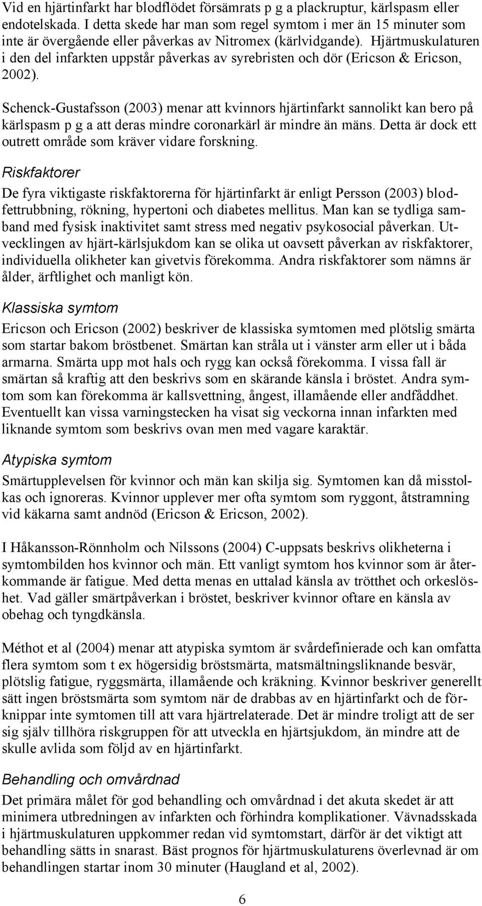 Hjärtmuskulaturen i den del infarkten uppstår påverkas av syrebristen och dör (Ericson & Ericson, 2002).