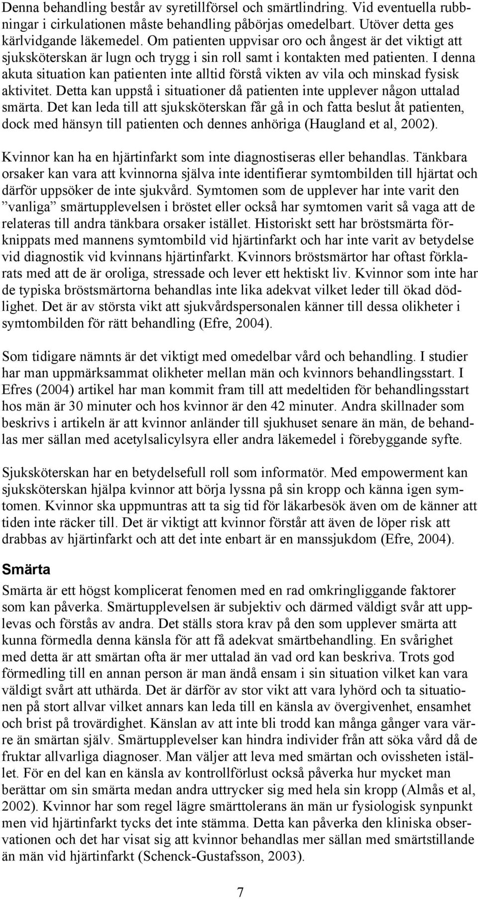 I denna akuta situation kan patienten inte alltid förstå vikten av vila och minskad fysisk aktivitet. Detta kan uppstå i situationer då patienten inte upplever någon uttalad smärta.