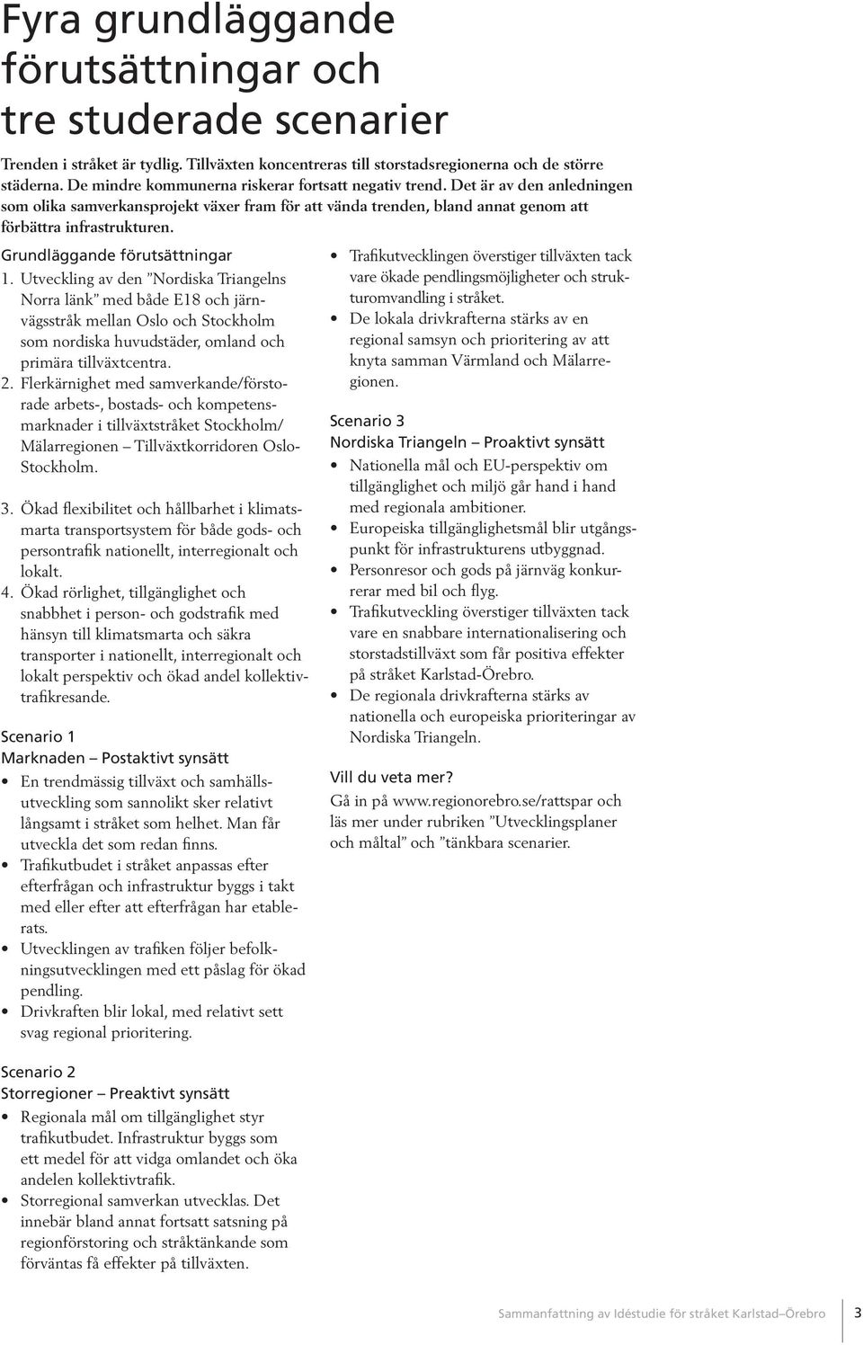 Grundläggande förutsättningar 1. Utveckling av den Nordiska Triangelns Norra länk med både E18 och järnvägsstråk mellan Oslo och Stockholm som nordiska huvudstäder, omland och primära tillväxtcentra.