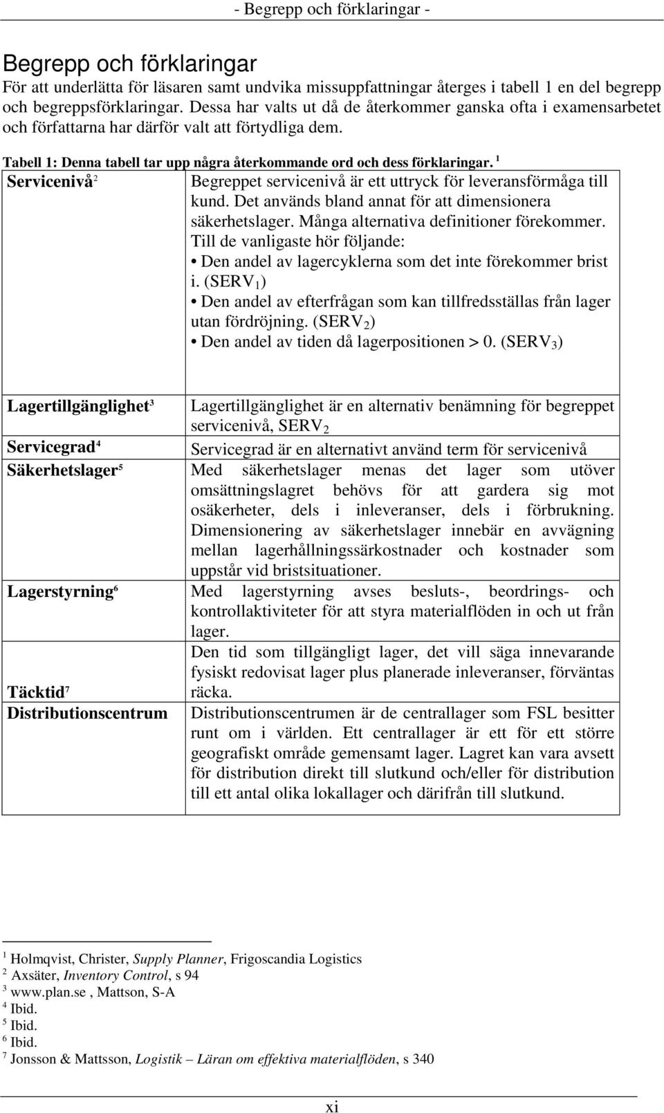 1 Servicenivå 2 Begreppet servicenivå är ett uttryck för leveransförmåga till kund. Det används bland annat för att dimensionera säkerhetslager. Många alternativa definitioner förekommer.