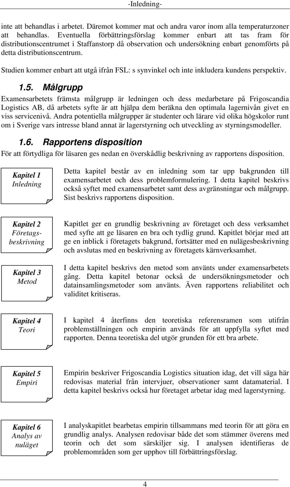 Studien kommer enbart att utgå ifrån FSL: s synvinkel och inte inkludera kundens perspektiv. 1.5.