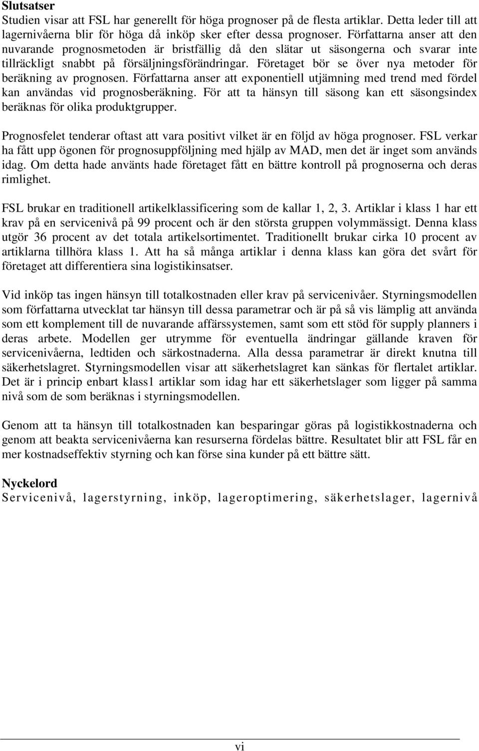 Företaget bör se över nya metoder för beräkning av prognosen. Författarna anser att exponentiell utjämning med trend med fördel kan användas vid prognosberäkning.