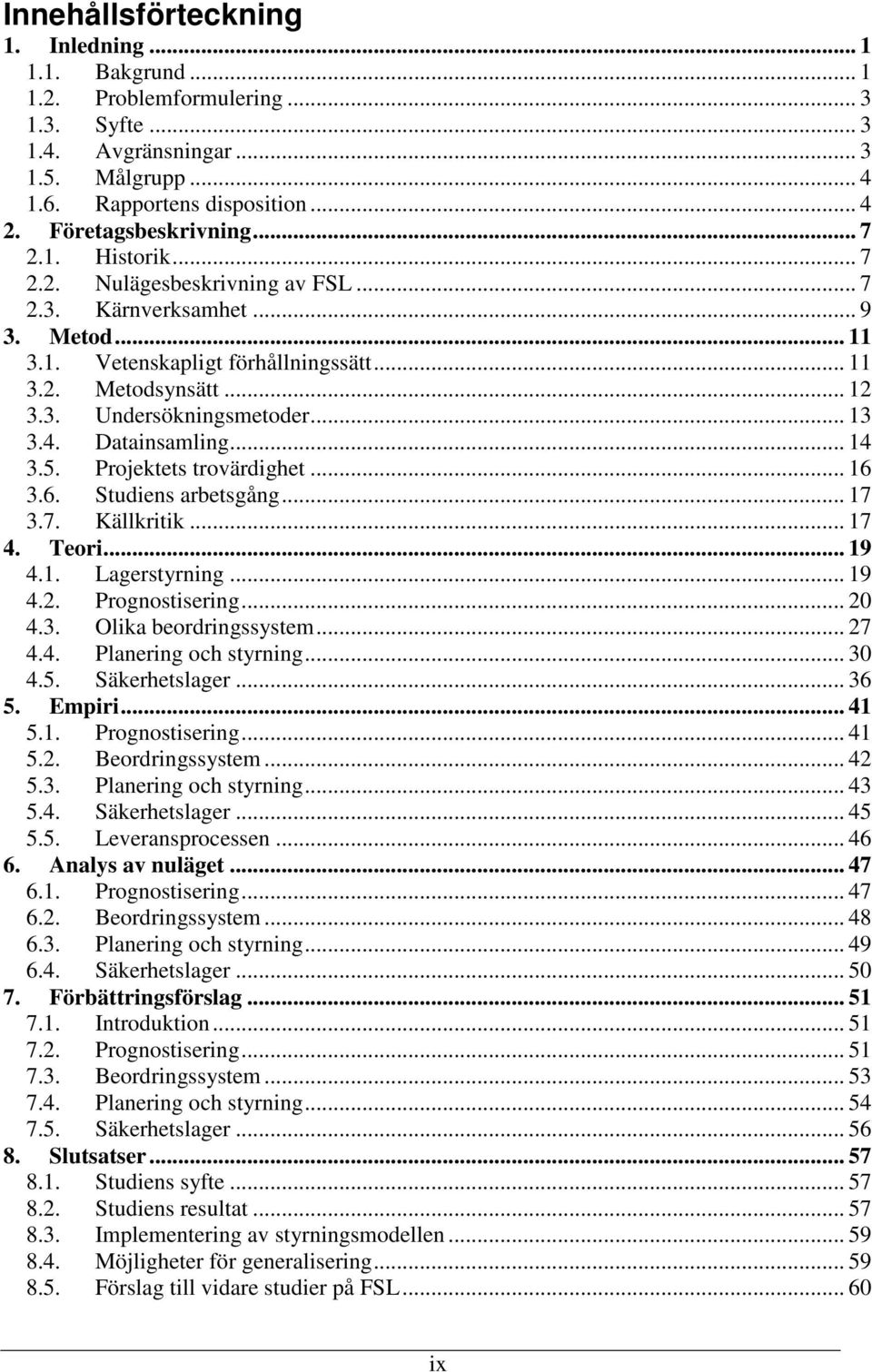 .. 13 3.4. Datainsamling... 14 3.5. Projektets trovärdighet... 16 3.6. Studiens arbetsgång... 17 3.7. Källkritik... 17 4. Teori... 19 4.1. Lagerstyrning... 19 4.2. Prognostisering... 20 4.3. Olika beordringssystem.