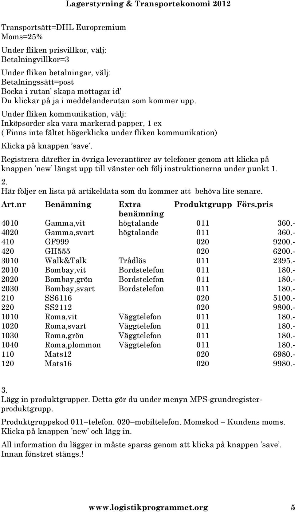 Registrera därefter in övriga leverantörer av telefoner genom att klicka på knappen new längst upp till vänster och följ instruktionerna under punkt 1. 2.