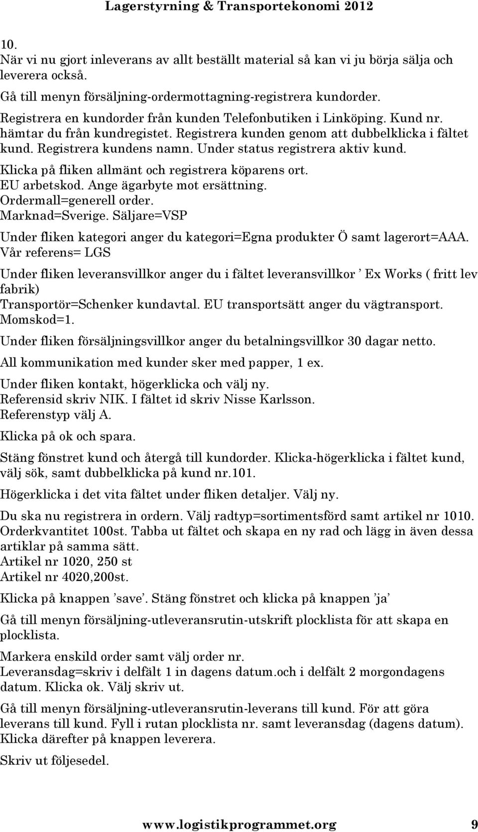 Under status registrera aktiv kund. Klicka på fliken allmänt och registrera köparens ort. EU arbetskod. Ange ägarbyte mot ersättning. Ordermall=generell order. Marknad=Sverige.