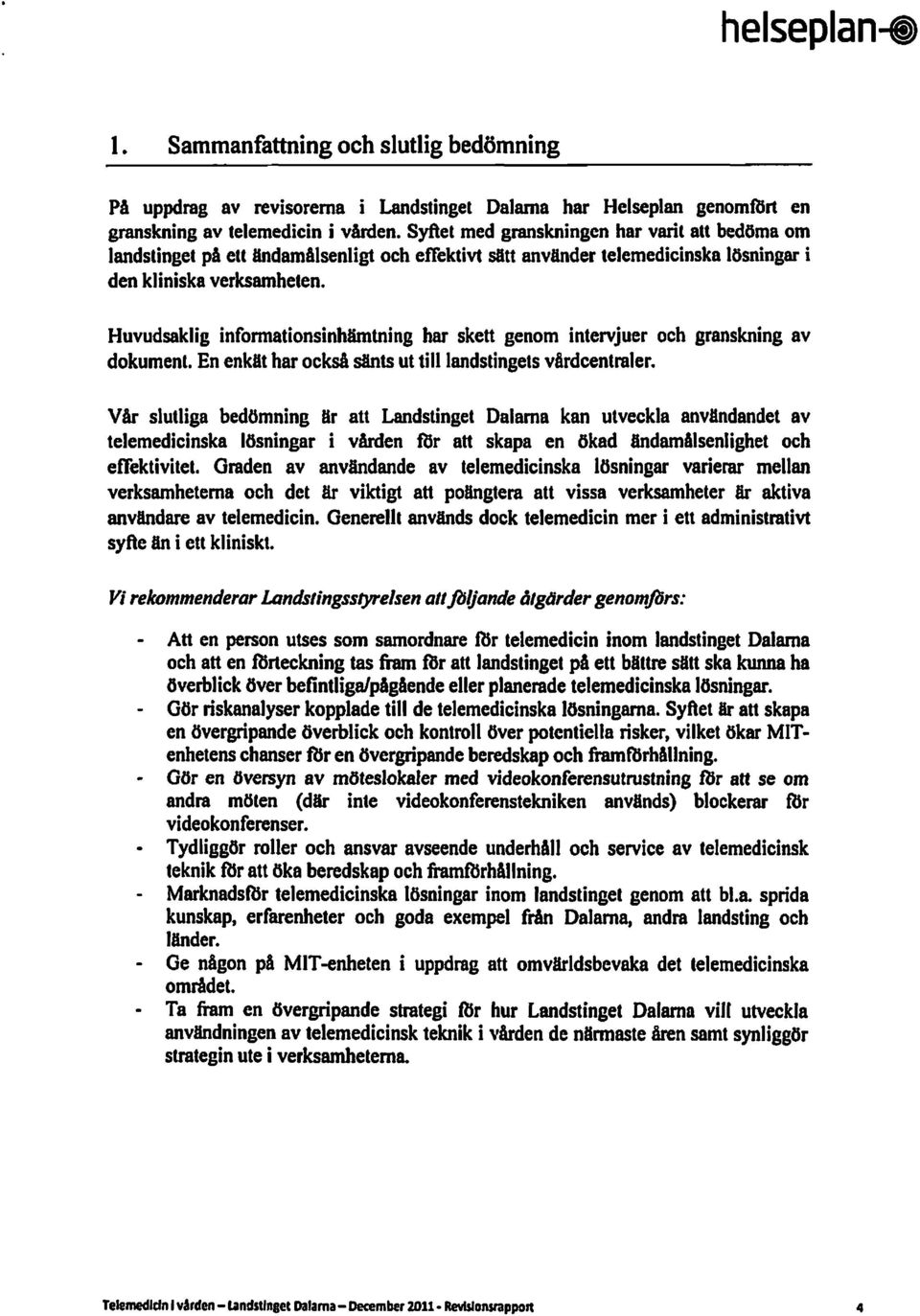 Huvudsaklig infonnationsinhämtning har skett genom intervjuer och granskning av dokument. Enenkät har ocksåsänts ut till landstingets vårdcentraler.