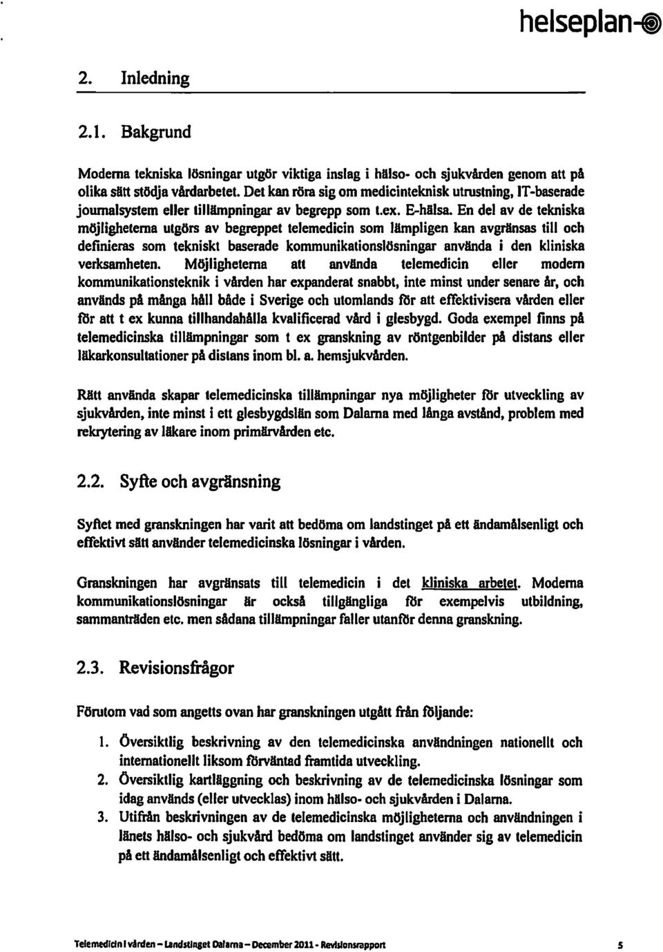 En del av de tekniska möjligheterna utgörs av begreppet telemedicin som lämpligen kan avgränsas till och deflnieras som tekniskt baserade kommunikationslösningar använda i den kliniska verksamheten.