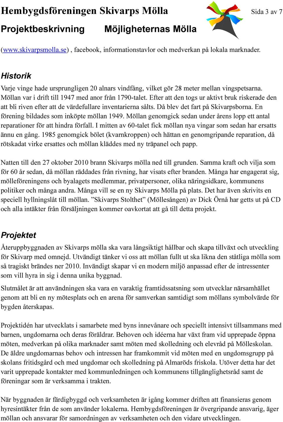 Efter att den togs ur aktivt bruk riskerade den att bli riven efter att de värdefullare inventarierna sålts. Då blev det fart på Skivarpsborna. En förening bildades som inköpte möllan 1949.