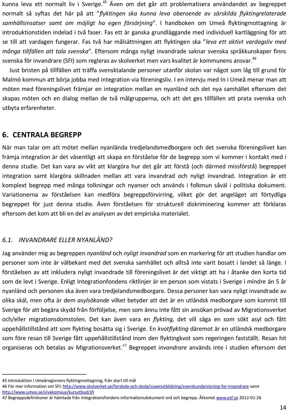 egen försörjning. I handboken om Umeå flyktingmottagning är introduktionstiden indelad i två faser. Fas ett är ganska grundläggande med individuell kartläggning för att se till att vardagen fungerar.