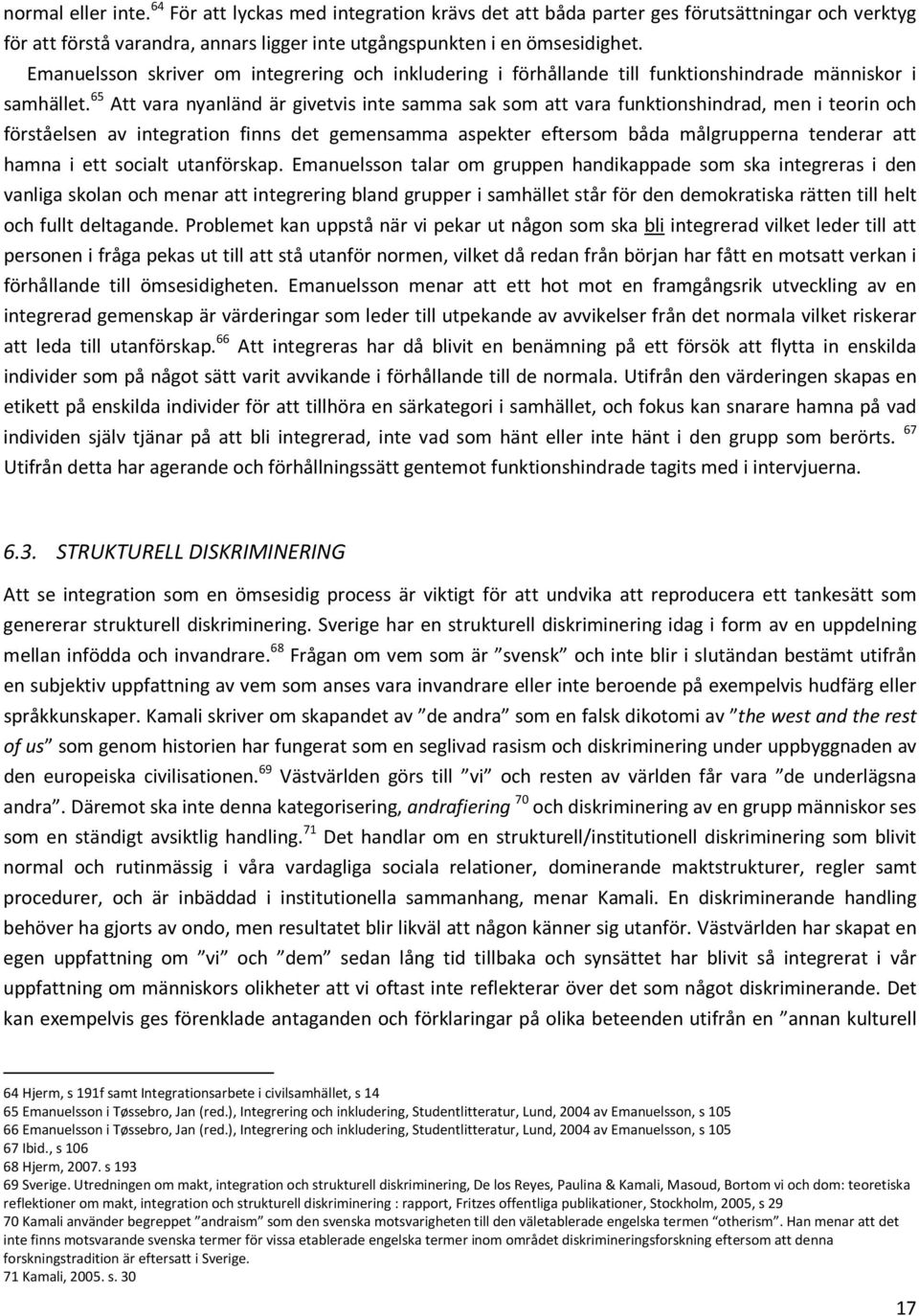 65 Att vara nyanländ är givetvis inte samma sak som att vara funktionshindrad, men i teorin och förståelsen av integration finns det gemensamma aspekter eftersom båda målgrupperna tenderar att hamna