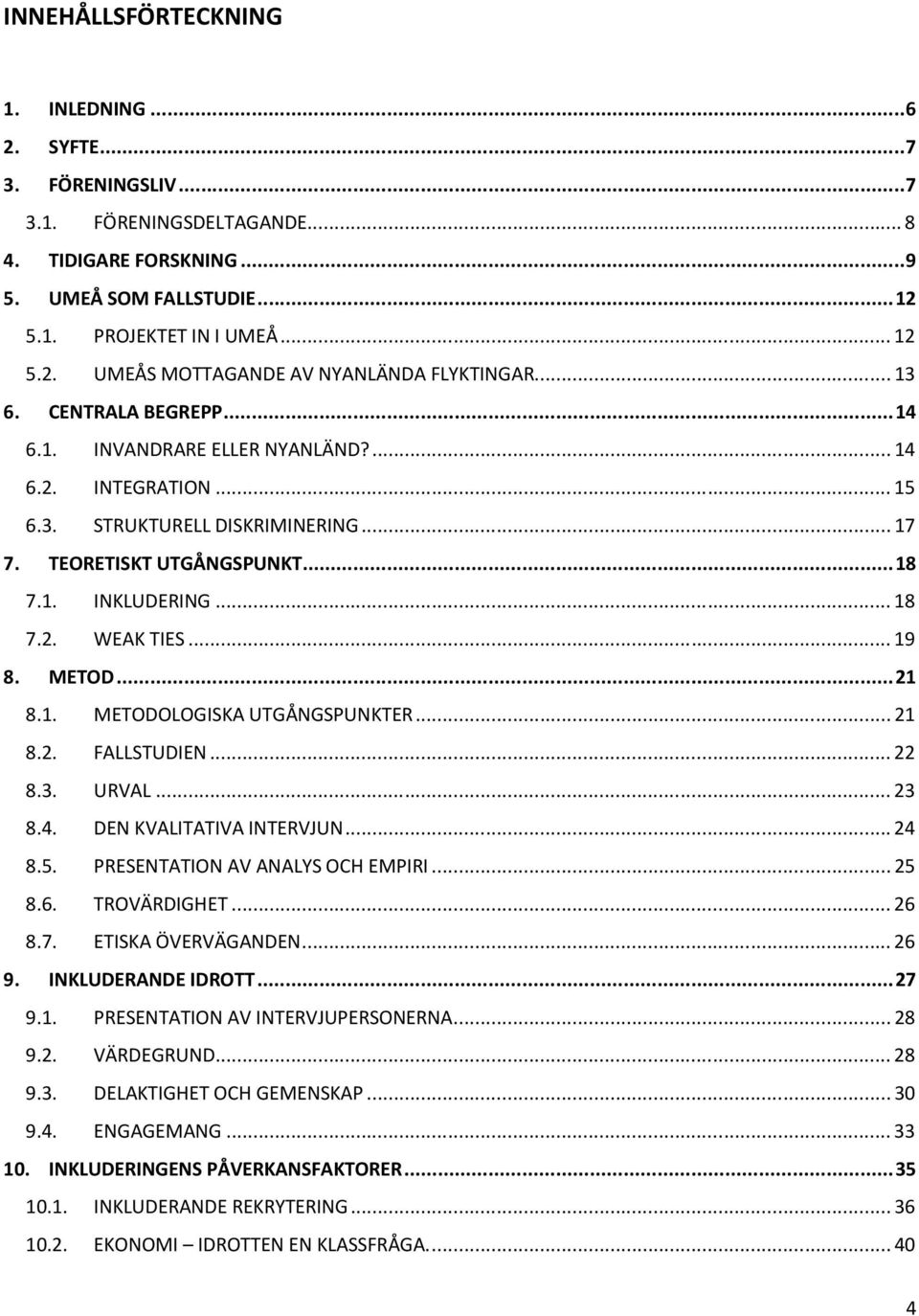 METOD...21 8.1. METODOLOGISKA UTGÅNGSPUNKTER...21 8.2. FALLSTUDIEN...22 8.3. URVAL...23 8.4. DEN KVALITATIVA INTERVJUN...24 8.5. PRESENTATION AV ANALYS OCH EMPIRI...25 8.6. TROVÄRDIGHET...26 8.7.