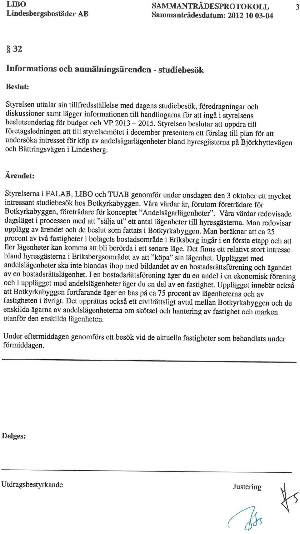 Styrelsen beslutar att uppdra till företagsledningen att till styrelsemötet i december presentera ett förslag till plan för att undersöka intresset för köp av andelsägarlägenheter bland hyresgästerna